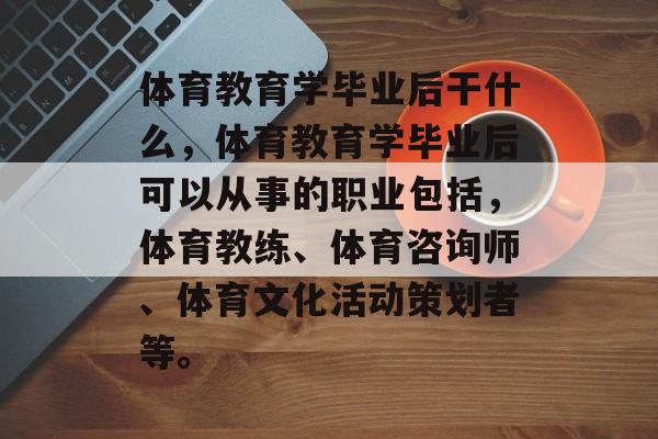 体育教育学毕业后干什么,体育教育学毕业后可以从事的职业包括,体育教练、体育咨询师、体育文化活动策划者等。 体育教育学毕业后干什么,体育教育学毕业后可以从事的职业包括,体育教练、体育咨询师、体育文化活动策划者等。