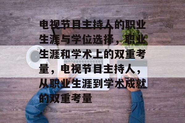 电视节目主持人的职业生涯与学位选择，职业生涯和学术上的双重考量，电视节目主持人，从职业生涯到学术成就的双重考量