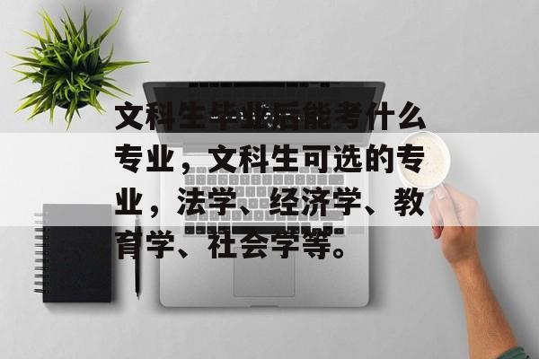 文科生毕业后能考什么专业，文科生可选的专业，法学、经济学、教育学、社会学等。