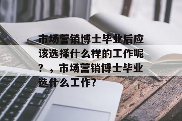 市场营销博士毕业后应该选择什么样的工作呢？，市场营销博士毕业选什么工作？