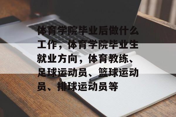 体育学院毕业后做什么工作,体育学院毕业生就业方向,体育教练、足球运动员、篮球运动员、排球运动员等 体育学院毕业后做什么工作,体育学院毕业生就业方向,体育教练、足球运动员、篮球运动员、排球运动员等