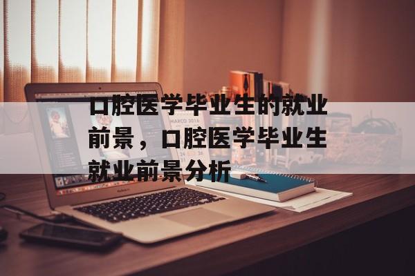 口腔医学毕业生的就业前景,口腔医学毕业生就业前景分析 口腔医学毕业生的就业前景,口腔医学毕业生就业前景分析