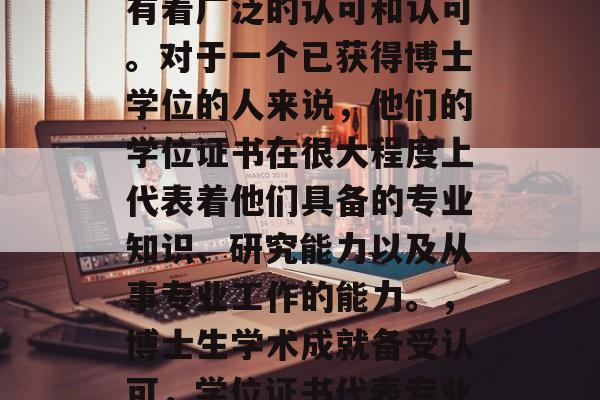 博士后的学历在学术界有着广泛的认可和认可。对于一个已获得博士学位的人来说，他们的学位证书在很大程度上代表着他们具备的专业知识、研究能力以及从事专业工作的能力。，博士生学术成就备受认可，学位证书代表专业素质与实践能力提升