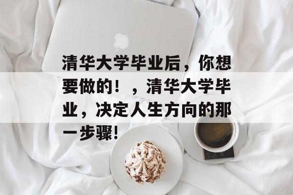 清华大学毕业后，你想要做的！，清华大学毕业，决定人生方向的那一步骤!