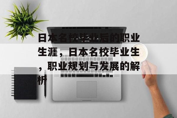 日本名校毕业后的职业生涯，日本名校毕业生，职业规划与发展的解析