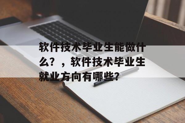 软件技术毕业生能做什么？，软件技术毕业生就业方向有哪些？