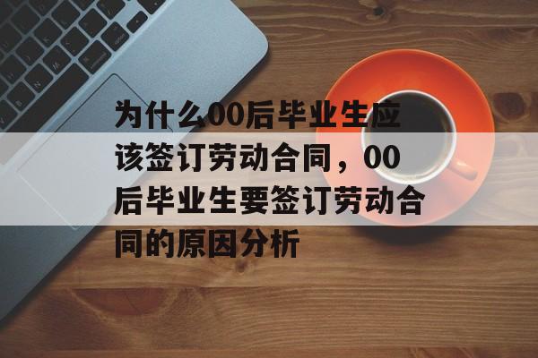 为什么00后毕业生应该签订劳动合同，00后毕业生要签订劳动合同的原因分析
