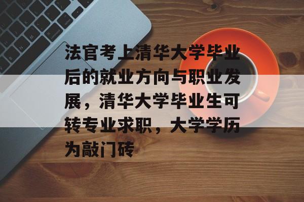 法官考上清华大学毕业后的就业方向与职业发展,清华大学毕业生可转专业求职,大学学历为敲门砖 法官考上清华大学毕业后的就业方向与职业发展,清华大学毕业生可转专业求职,大学学历为敲门砖