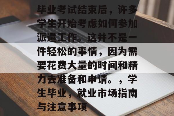 毕业考试结束后，许多学生开始考虑如何参加派遣工作。这并不是一件轻松的事情，因为需要花费大量的时间和精力去准备和申请。，学生毕业，就业市场指南与注意事项