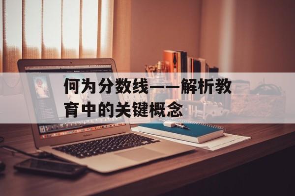 何为分数线——解析教育中的关键概念