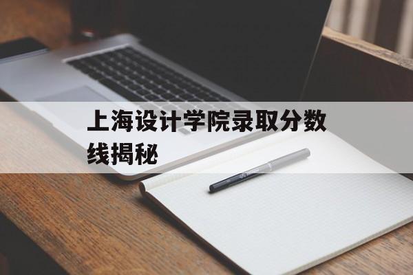上海设计学院录取分数线揭秘