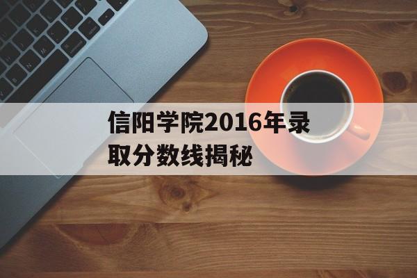 信阳学院2016年录取分数线揭秘