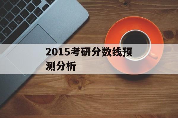 2015考研分数线预测分析