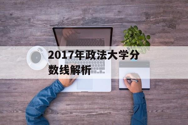 2017年政法大学分数线解析