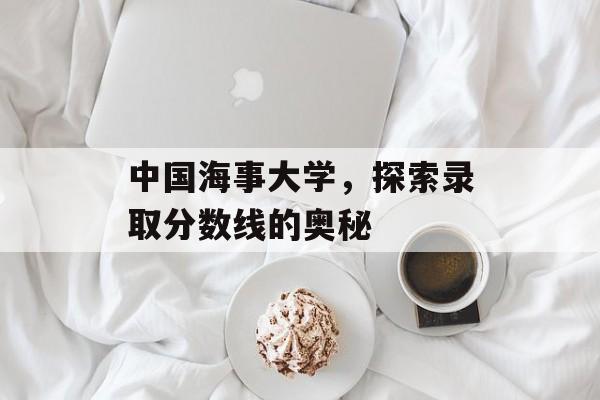 中国海事大学，探索录取分数线的奥秘