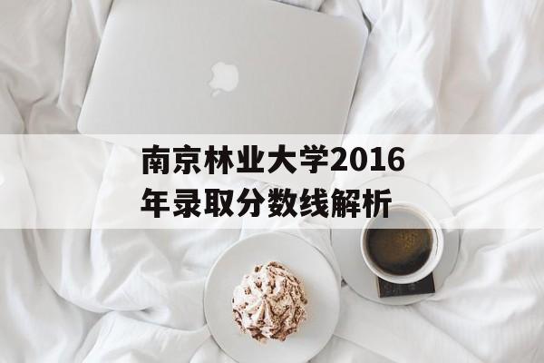 南京林业大学2016年录取分数线解析