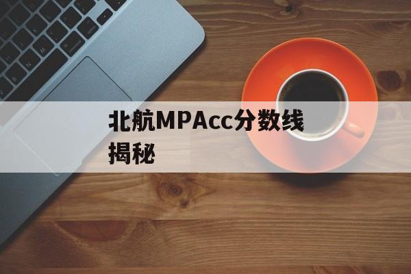 北航MPAcc分数线揭秘 北航MPAcc分数线揭秘