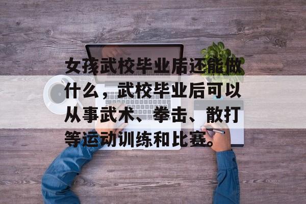女孩武校毕业后还能做什么，武校毕业后可以从事武术、拳击、散打等运动训练和比赛。