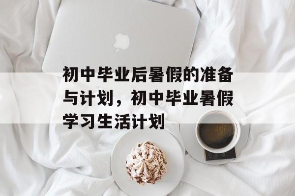 初中毕业后暑假的准备与计划，初中毕业暑假学习生活计划