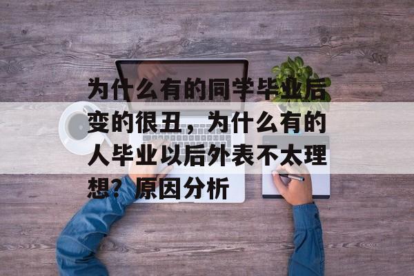 为什么有的同学毕业后变的很丑，为什么有的人毕业以后外表不太理想？原因分析