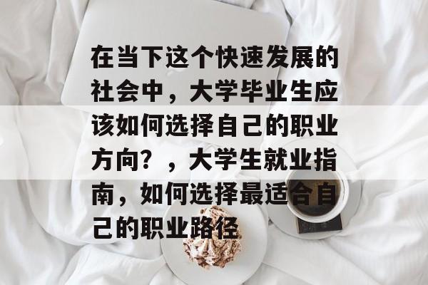 在当下这个快速发展的社会中，大学毕业生应该如何选择自己的职业方向？，大学生就业指南，如何选择最适合自己的职业路径
