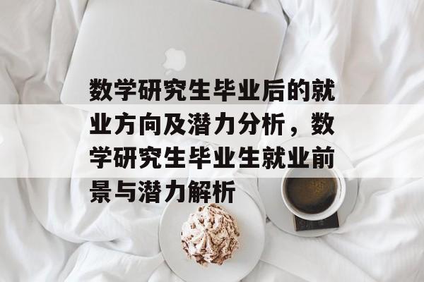 数学研究生毕业后的就业方向及潜力分析，数学研究生毕业生就业前景与潜力解析