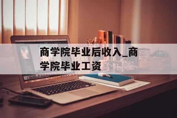 商学院毕业后收入_商学院毕业工资