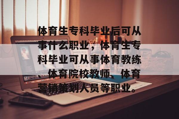 体育生专科毕业后可从事什么职业，体育生专科毕业可从事体育教练、体育院校教师、体育营销策划人员等职业。