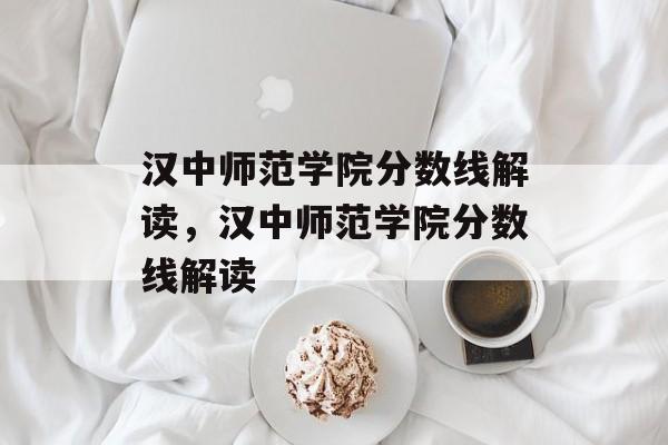 汉中师范学院分数线解读,汉中师范学院分数线解读 汉中师范学院分数线解读,汉中师范学院分数线解读