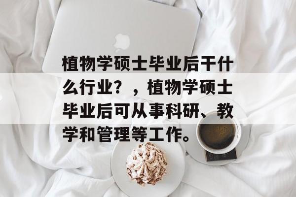 植物学硕士毕业后干什么行业？，植物学硕士毕业后可从事科研、教学和管理等工作。