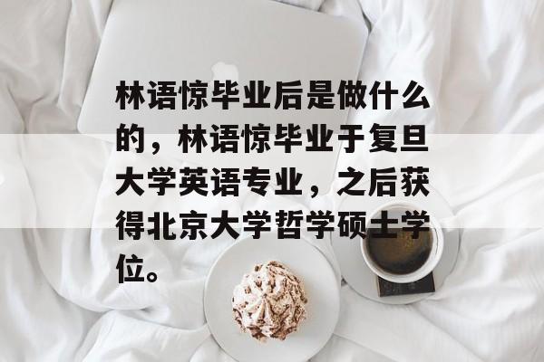林语惊毕业后是做什么的,林语惊毕业于复旦大学英语专业,之后获得北京大学哲学硕士学位。 林语惊毕业后是做什么的,林语惊毕业于复旦大学英语专业,之后获得北京大学哲学硕士学位。