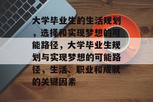 大学毕业生的生活规划，选择和实现梦想的可能路径，大学毕业生规划与实现梦想的可能路径，生活、职业和成就的关键因素