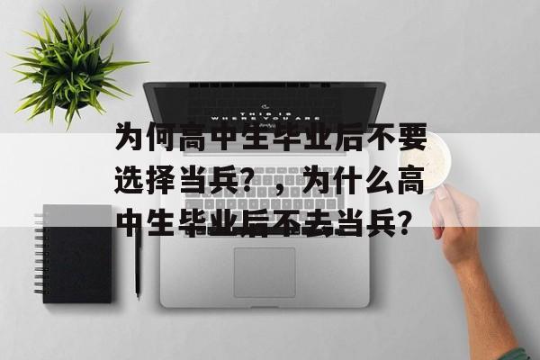 为何高中生毕业后不要选择当兵？，为什么高中生毕业后不去当兵？