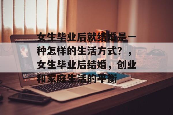 女生毕业后就结婚是一种怎样的生活方式？，女生毕业后结婚，创业和家庭生活的平衡
