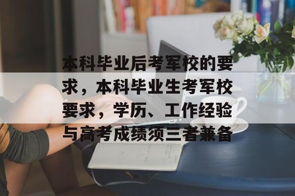 本科毕业后考军校的要求，本科毕业生考军校要求，学历、工作经验与高考成绩须三者兼备