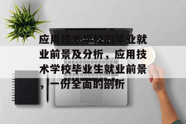 应用技术学校的毕业就业前景及分析，应用技术学校毕业生就业前景，一份全面的剖析