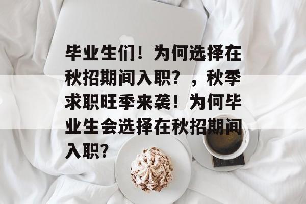 毕业生们！为何选择在秋招期间入职？，秋季求职旺季来袭！为何毕业生会选择在秋招期间入职？