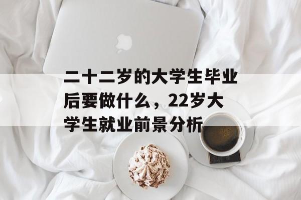 二十二岁的大学生毕业后要做什么，22岁大学生就业前景分析
