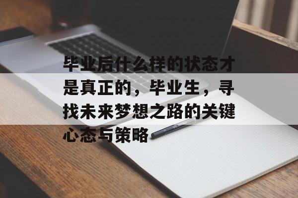毕业后什么样的状态才是真正的，毕业生，寻找未来梦想之路的关键心态与策略