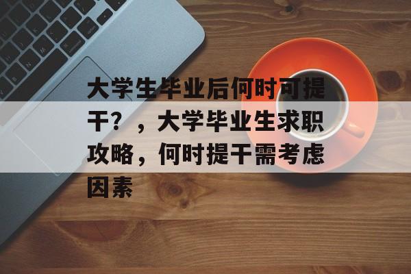 大学生毕业后何时可提干？，大学毕业生求职攻略，何时提干需考虑因素