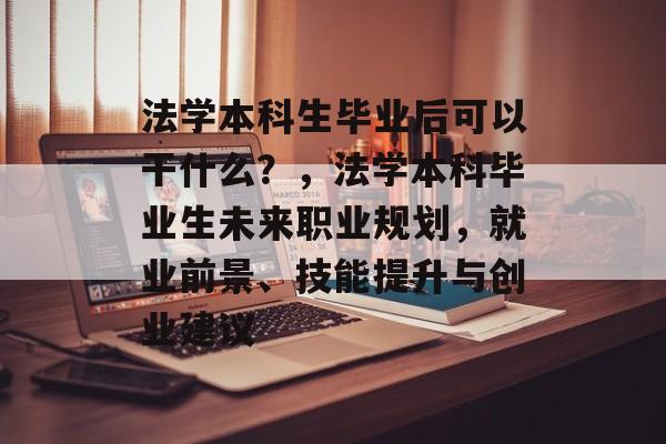 法学本科生毕业后可以干什么?,法学本科毕业生未来职业规划,就业前景、技能提升与创业建议 法学本科生毕业后可以干什么?,法学本科毕业生未来职业规划,就业前景、技能提升与创业建议