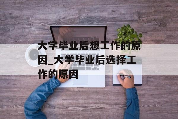 大学毕业后想工作的原因_大学毕业后选择工作的原因
