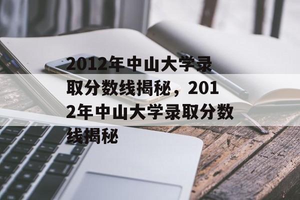 2012年中山大学录取分数线揭秘,2012年中山大学录取分数线揭秘 2012年中山大学录取分数线揭秘,2012年中山大学录取分数线揭秘