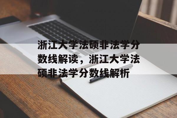 浙江大学法硕非法学分数线解读，浙江大学法硕非法学分数线解析