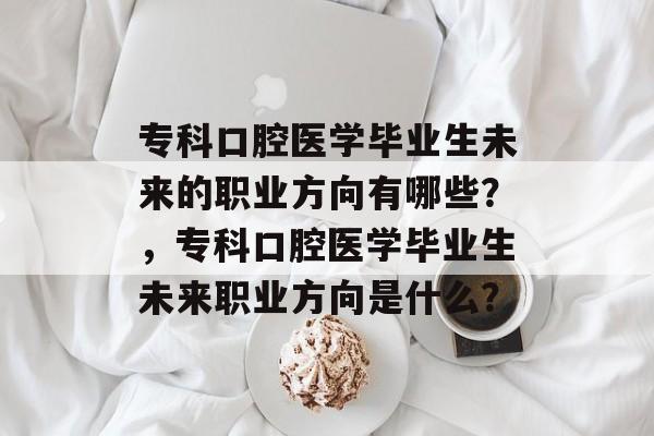 专科口腔医学毕业生未来的职业方向有哪些？，专科口腔医学毕业生未来职业方向是什么？