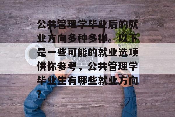 公共管理学毕业后的就业方向多种多样。以下是一些可能的就业选项供你参考,公共管理学毕业生有哪些就业方向? 公共管理学毕业后的就业方向多种多样。以下是一些可能的就业选项供你参考,公共管理学毕业生有哪些就业方向?