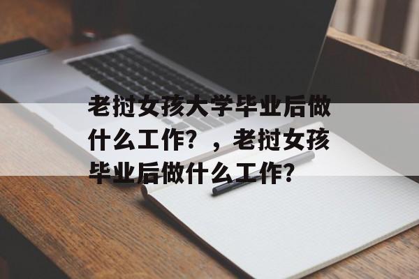 老挝女孩大学毕业后做什么工作?,老挝女孩毕业后做什么工作? 老挝女孩大学毕业后做什么工作?,老挝女孩毕业后做什么工作?