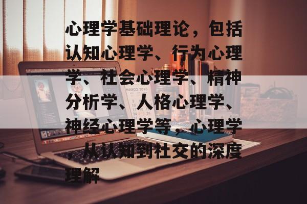 心理学基础理论,包括认知心理学、行为心理学、社会心理学、精神分析学、人格心理学、神经心理学等,心理学,从认知到社交的深度理解 心理学基础理论,包括认知心理学、行为心理学、社会心理学、精神分析学、人格心理学、神经心理学等,心理学,从认知到社交的深度理解