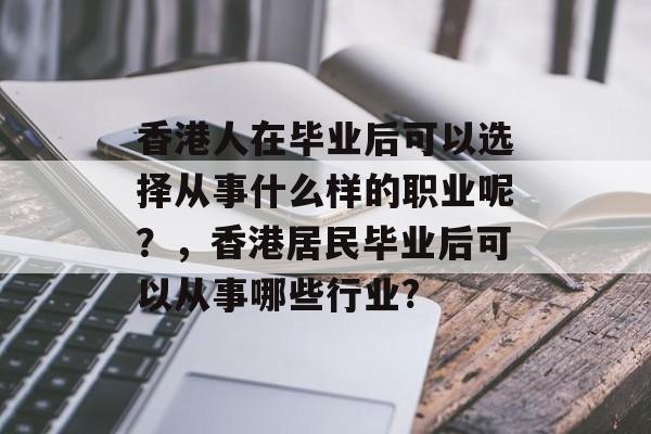 香港人在毕业后可以选择从事什么样的职业呢?,香港居民毕业后可以从事哪些行业? 香港人在毕业后可以选择从事什么样的职业呢?,香港居民毕业后可以从事哪些行业?