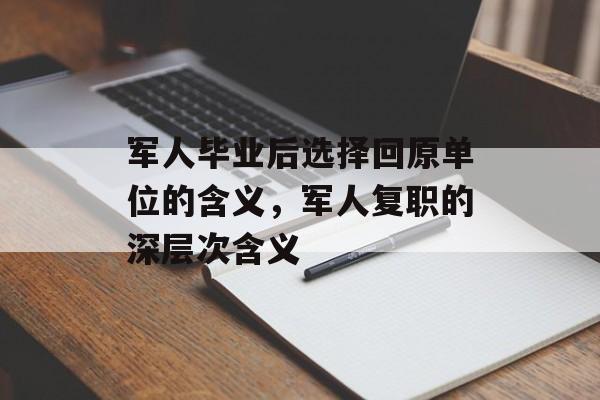 军人毕业后选择回原单位的含义,军人复职的深层次含义 军人毕业后选择回原单位的含义,军人复职的深层次含义